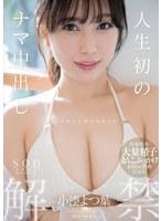 人生初のナマ中出し解禁 小湊よつ葉【特典映像収録版】